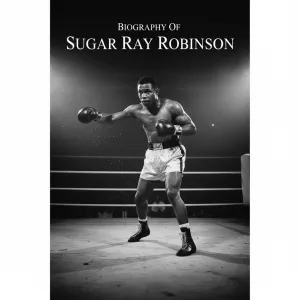 Biography Of Sugar Ray Robinson: The Greatest Pound-for-Pound Boxer