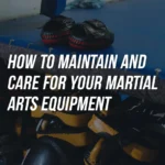 The Ultimate Guide to Martial Arts Equipment Maintenance: Protecting Your Investment and Performance